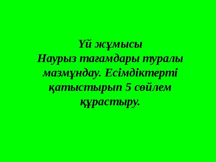 Үй жұмысы Наурыз тағамдары туралы мазмұндау. Есімдіктерті қатыстырып 5 сөйлем құрастыру.