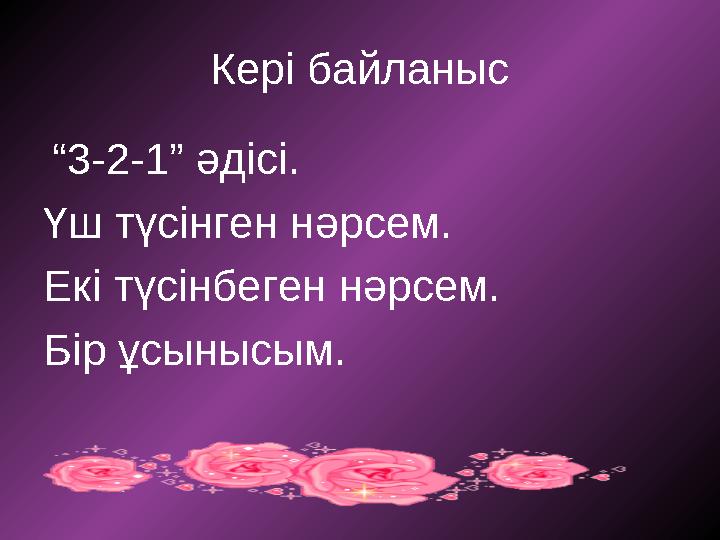 Кері байланыс “3-2-1” әдісі. Үш түсінген нәрсем. Екі түсінбеген нәрсем. Бір ұсынысым.