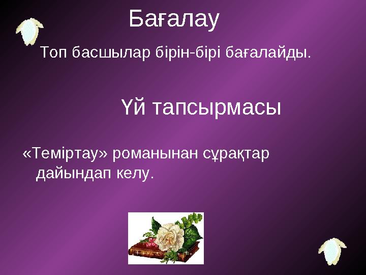 Үй тапсырмасы «Теміртау» романынан сұрақтар дайындап келу. Бағалау Топ басшылар бірін-бірі бағалайды.