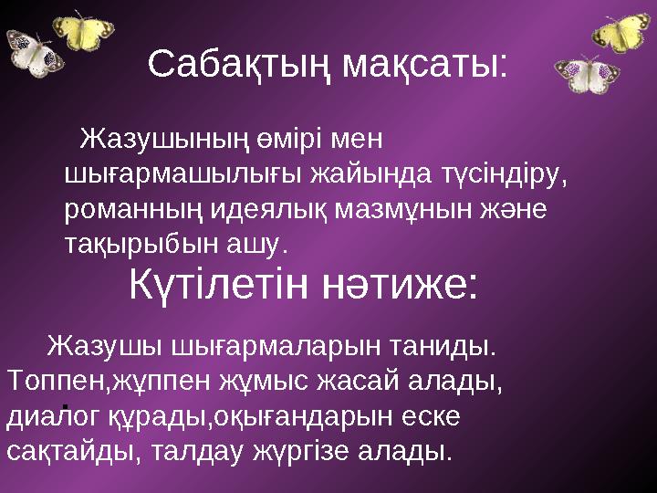 Сабақтың мақсаты: Жазушының өмірі мен шығармашылығы жайында түсіндіру, романның идеялық мазмұнын және тақырыбын ашу.