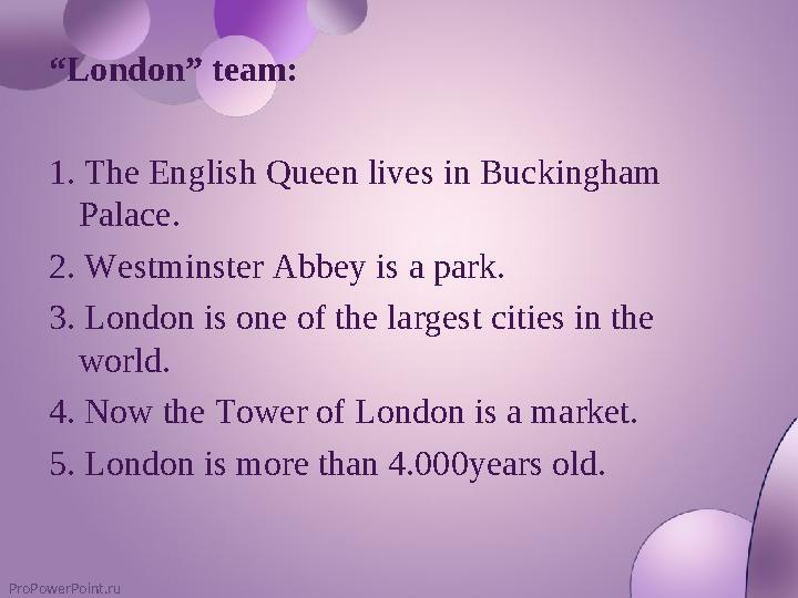 ProPowerPoint.ru “London” team: 1. The English Queen lives in Buckingham Palace. 2. Westminster Abbey is a park. 3. London is