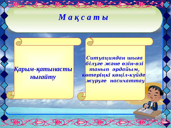 М а қ с а т ы Қарым-қатынасты нығайту Ситуациядан шыға білуге және өзін-өзі танып әрдайым, көтеріңкі көңіл-күйде жүр