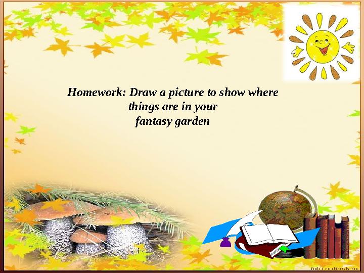 Homework: Draw a picture to show where things are in your fantasy garden