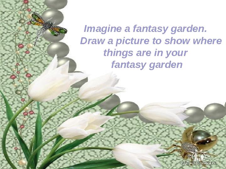 Imagine a fantasy garden. Draw a picture to show where things are in your fantasy garden