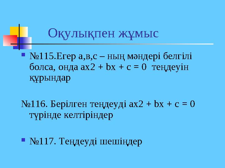 Оқулықпен жұмыс  № 115.Егер а,в,с – ның мәндері белгілі болса, онда ах2 + bx + c = 0 теңдеуін құрындар № 116. Берілг