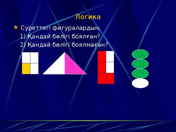 Логика Суреттегі фигуралардың: 1) Қандай бөлігі боялған? 2) Қандай бөлігі боялмаған?