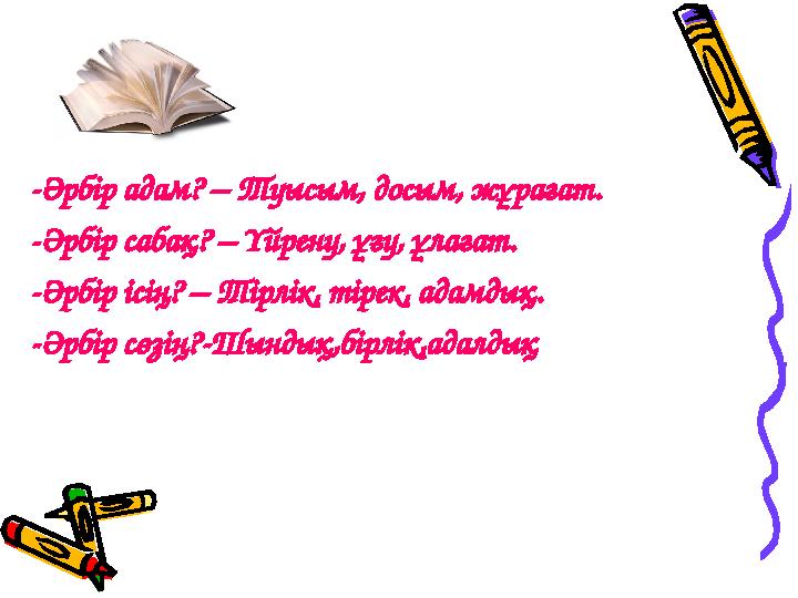 -Әрбір адам? – Туысым, досым, жұрағат. -Әрбір сабақ? – Үйрену, ұғу, ұлағат. -Әрбір ісің? – Тірлік, тірек, адамдық. -Әрбір сөзің?