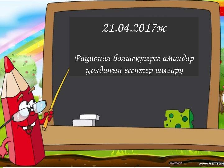 21.04.2017ж Рационал бөлшектерге амалдар қолданып есептер шығару