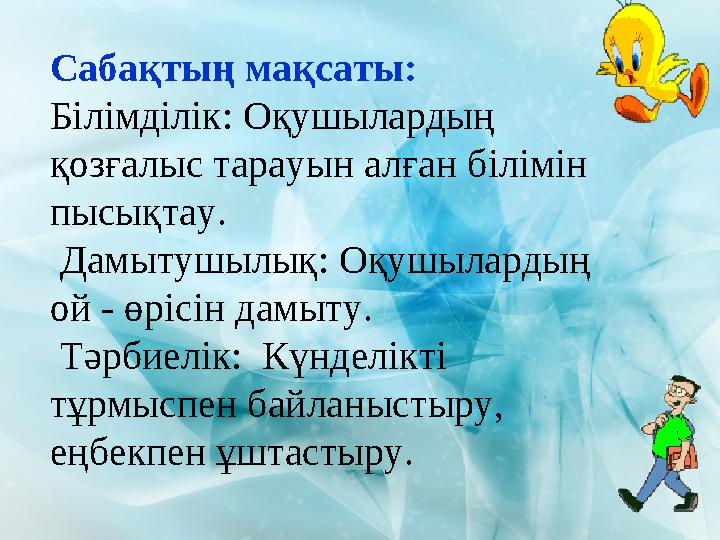 Сабақтың мақсаты: Білімділік: Оқушылардың қозғалыс тарауын алған білімін пысықтау. Дамытушылық: Оқушылардың ой - өрісін д