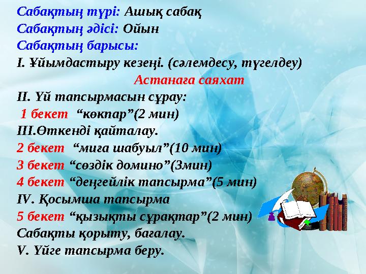 Сабақтың түрі: Ашық сабақ Сабақтың әдісі: Ойын Сабақтың барысы: І. Ұйымдастыру кезеңі. (сәлемдесу, түгелдеу) Астанаға саяхат ІІ