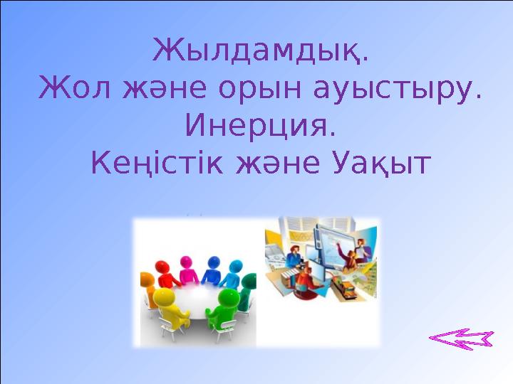 Жылдамдық. Жол және орын ауыстыру. Инерция. Кеңістік және Уақыт