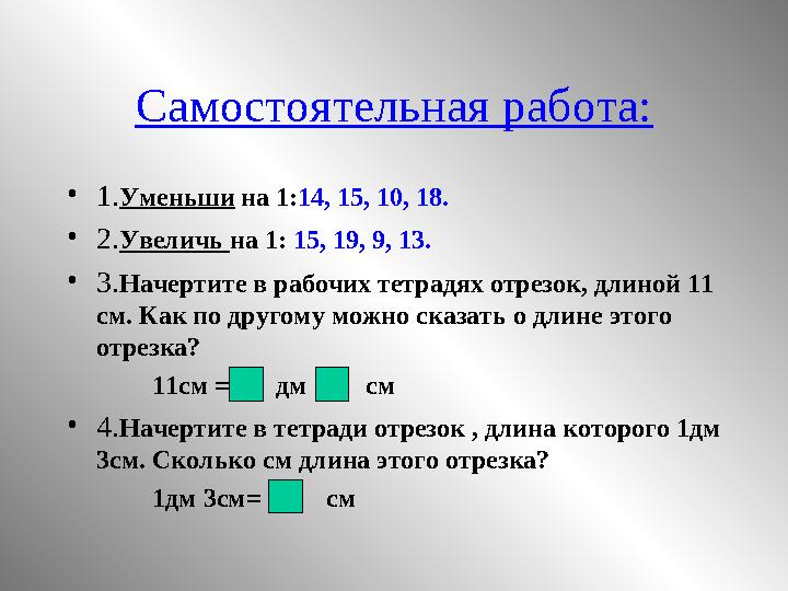 Самостоятельная работа: •1.Уменьши на 1:14, 15, 10, 18. •2.Увеличь на 1: 15, 19, 9, 13. •3.Начертите в рабочих тетрадях отрезок,