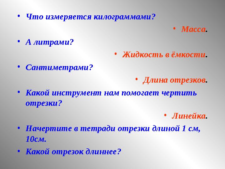 •Что измеряется килограммами? •Масса. •А литрами? •Жидкость в ёмкости. •Сантиметрами? •Длина отрезков. •Какой инструмент нам пом