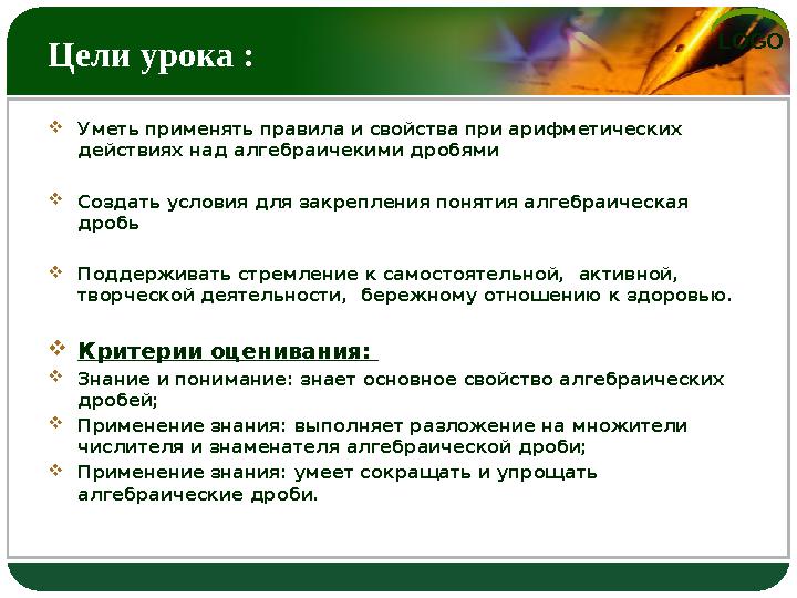 LOGO Цели урока : Уметь применять правила и свойства при арифметических действиях над алгебраичекими дробями Создать условия