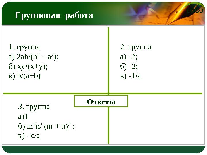 LOGO Групповая работа в) Ответы 2. группа а) -2; б) -2; в) -1/a 1. группа а) 2ab/(b 2 – a 2 ); б) ху/(