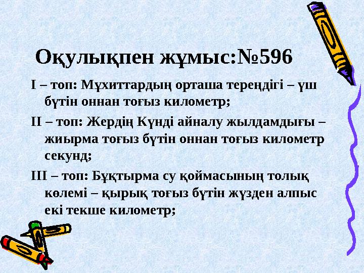 Оқулықпен жұмыс:№596 І – топ: Мұхиттардың орташа тереңдігі – үш бүтін оннан тоғыз километр; ІІ – топ: Жердің Күнді айналу жылда