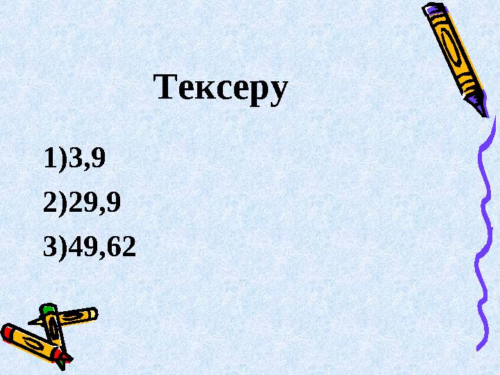 Тексеру 1)3,9 2)29,9 3)49,62