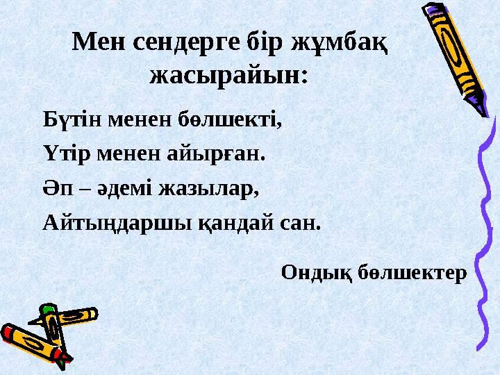 Мен сендерге бір жұмбақ жасырайын: Бүтін менен бөлшекті, Үтір менен айырған. Әп – әдемі жазылар, Айтыңдаршы қандай сан. Ондық б