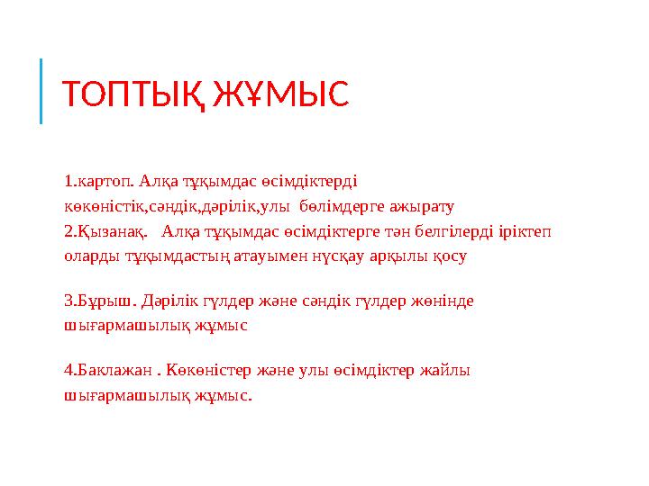 ТОПТЫҚ ЖҰМЫС 1.картоп. Алқа тұқымдас өсімдіктерді көкөністік,сәндік,дәрілік,улы бөлімдерге ажырату 2.Қызанақ. Алқа тұқымдас