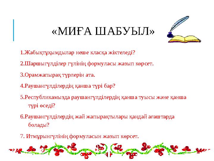 «МИҒА ШАБУЫЛ » 1.Жабықтұқымдылар неше класқа жіктеледі? 2.Шаршыгүлділер гүлінің формуласы жазып көрсет. 3.Орамжапырақ түрлерін а