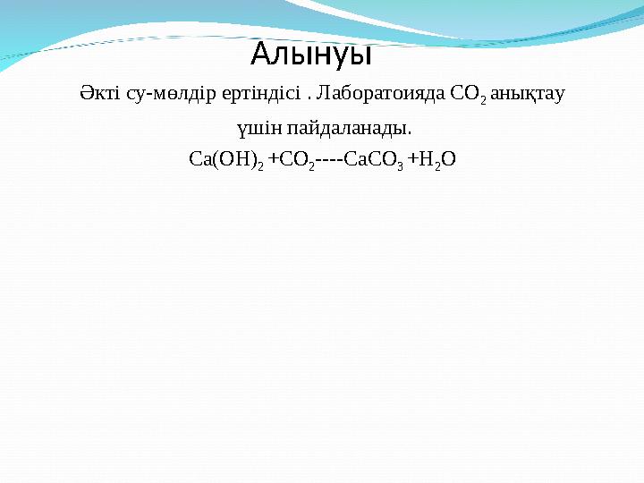 Алынуы Әкті су-мөлдір ертіндісі . Лаборатоияда СО 2 анықтау үшін пайдаланады. Са(ОН) 2 +СО 2 ----СаСО 3 +Н 2 О