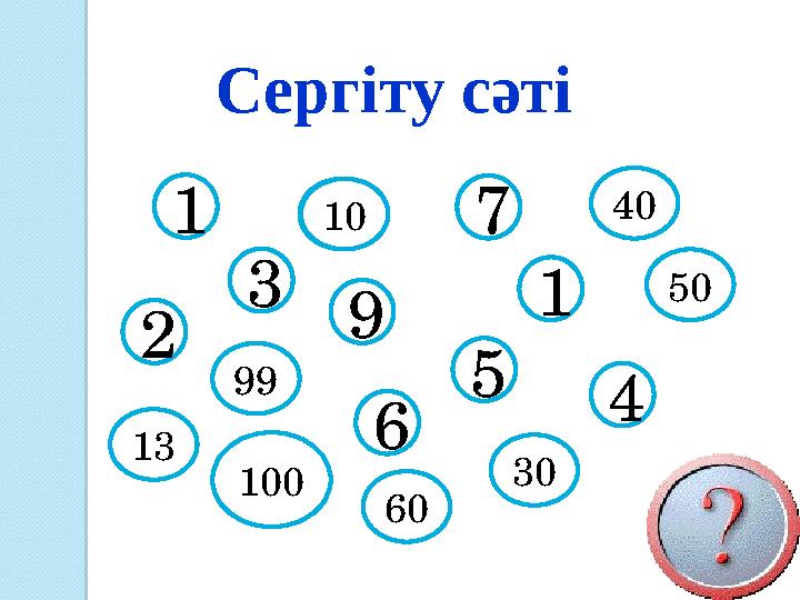 Сергіту сәті 4 2 3 1 1 5 7 6 9 30 10 40 50 99 100 60 10 13 Сергіту сәті 4 2 3 1 1 5 7 6 9 30 10 40 50 99 100 60 10 13