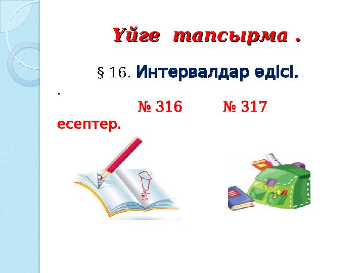 Үйге тапсырма .Үйге тапсырма . § 16. . Интервалдарәдісі . № 316 № 317 . есептер Үйге тапсырма .Үйге тапсырма . § 16. . Интервалдарәдісі . № 316 № 317 . есептер