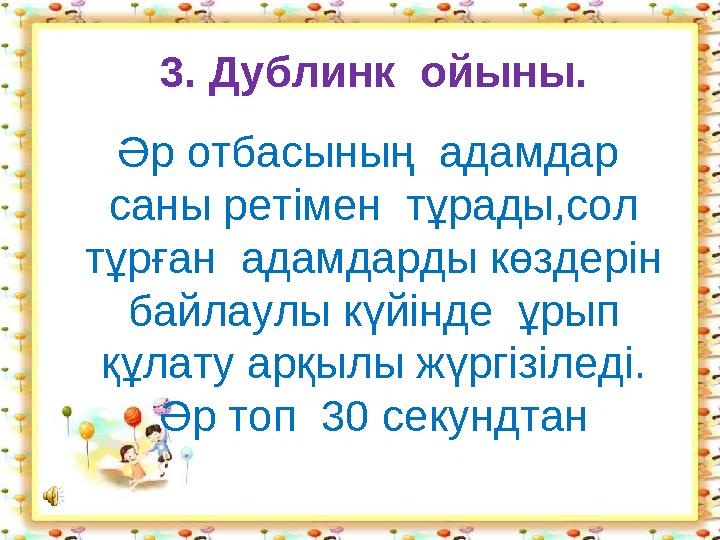 3. Дублинк ойыны. Әр отбасының адамдар саны ретімен тұрады,сол тұрған адамдарды көздерін байлаулы күйінде ұрып құлату