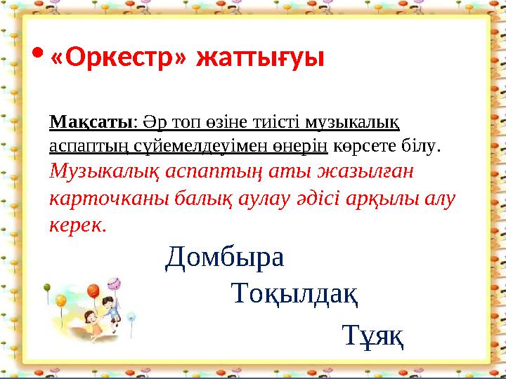•«Оркестр» жаттығуы Мақсаты: Әр топ өзіне тиісті музыкалық аспаптың сүйемелдеуімен өнерін көрсете білу. Музыкалық аспаптың аты