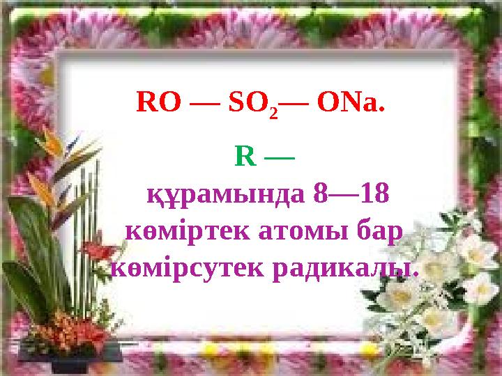 RO — SO 2 — ONa. R — құрамында 8—18 көміртек атомы бар көмірсутек радикалы.