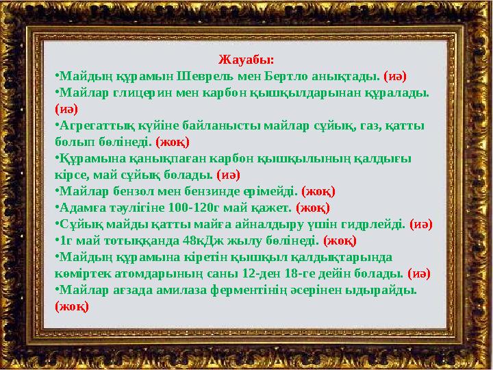 Жауабы: •Майдың құрамын Шеврель мен Бертло анықтады. (иә) •Майлар глицерин мен карбон қышқылдарынан құралады. (иә) •Агрегаттық
