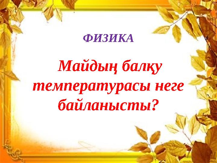 ФИЗИКА Майдың балқу температурасы неге байланысты?