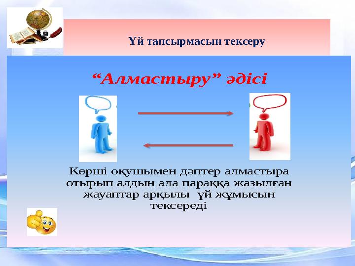 Үй тапсырмасын тексеру “Алмастыру” әдісі Көрші оқушымен дәптер алмастыра отырып алдын ала параққа жазылған жауаптар арқыл