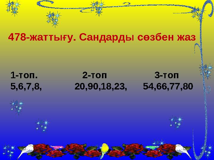 478-жаттығу. Сандарды сөзбен жаз 1-топ. 2-топ 3-топ 5,6,7,8, 20,90,18,23, 54,66,77,80