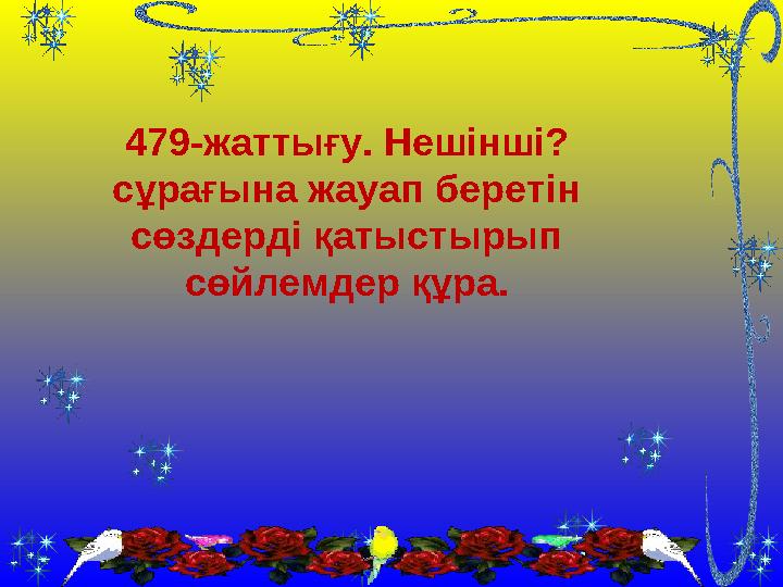 479-жаттығу. Нешінші? сұрағына жауап беретін сөздерді қатыстырып сөйлемдер құра.