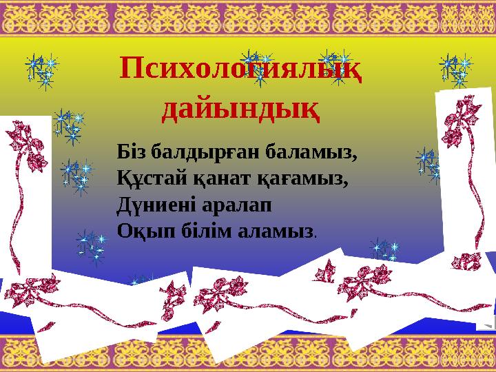 Психологиялық дайындық Біз балдырған баламыз, Құстай қанат қағамыз, Дүниені аралап Оқып білім аламыз.