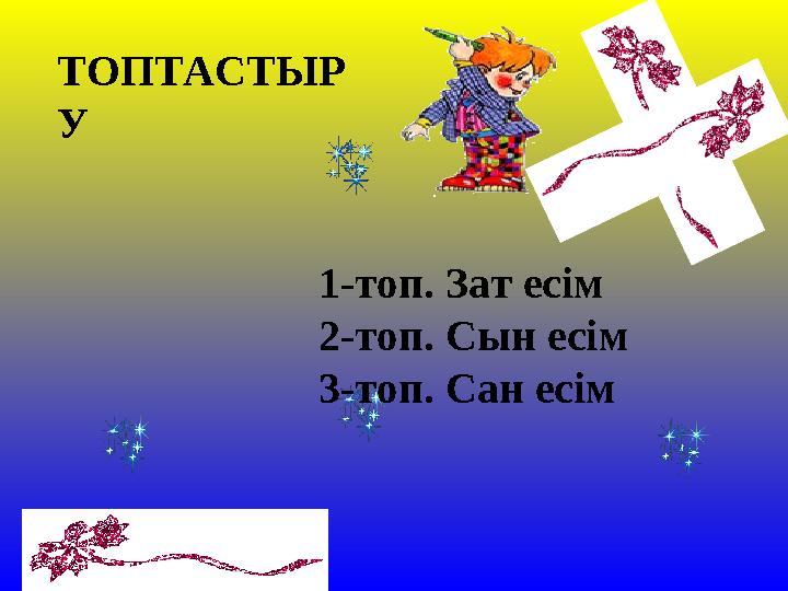 ТОПТАСТЫР У 1-топ. Зат есім 2-топ. Сын есім 3-топ. Сан есім