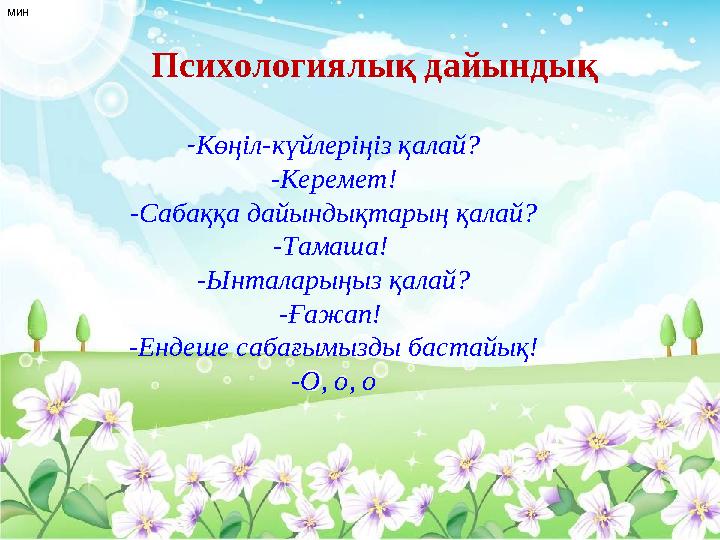 Психологиялық дайындық -Көңіл-күйлеріңіз қалай? -Керемет! -Сабаққа дайындықтарың қалай? -Тамаша! -Ынталарыңыз