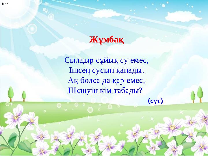 мин Жұмбақ Сылдыр сұйық су емес, Ішсең сусын қанады. Ақ болса да қар емес, Шешуін кім табады?