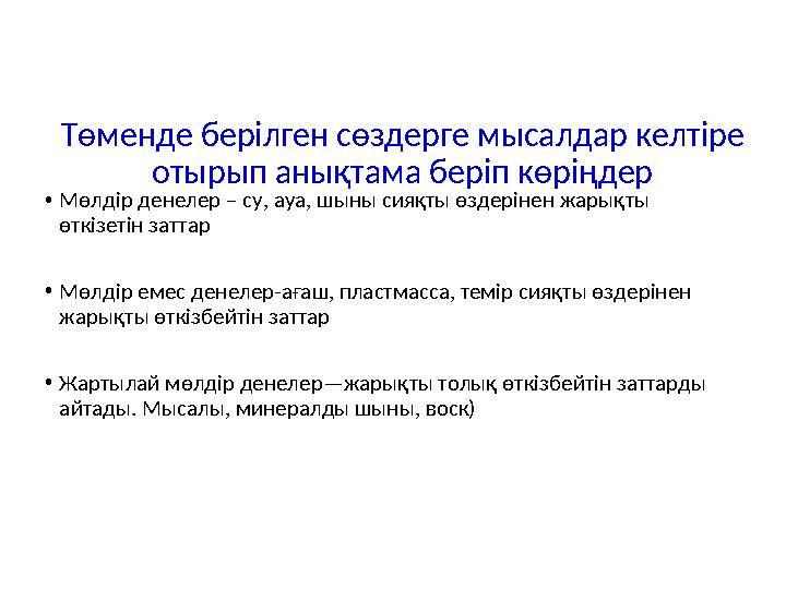 Төменде берілген сөздерге мысалдар келтіре отырып анықтама беріп көріңдер •Мөлдір денелер – су, ауа, шыны сияқты өздерінен жары