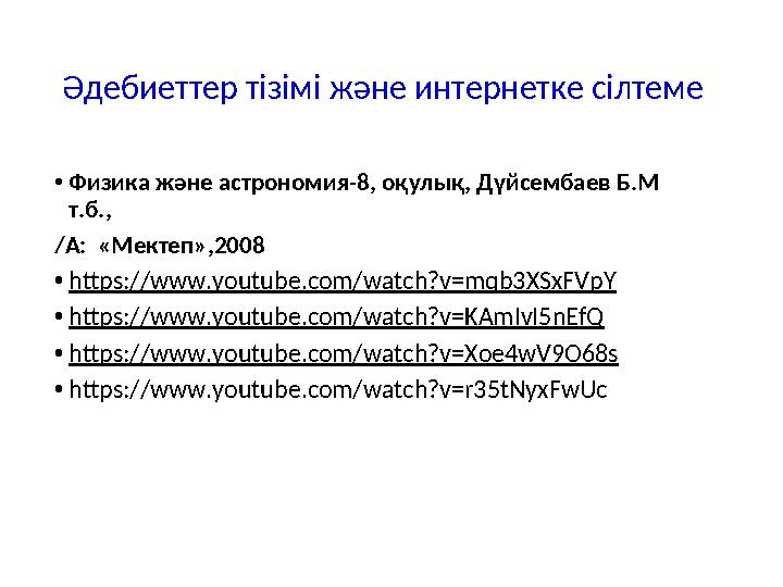 Әдебиеттер тізімі және интернетке сілтеме •Физика және астрономия-8, оқулық, Дүйсембаев Б.М т.б., /А: «Мектеп»,2008 •https://w