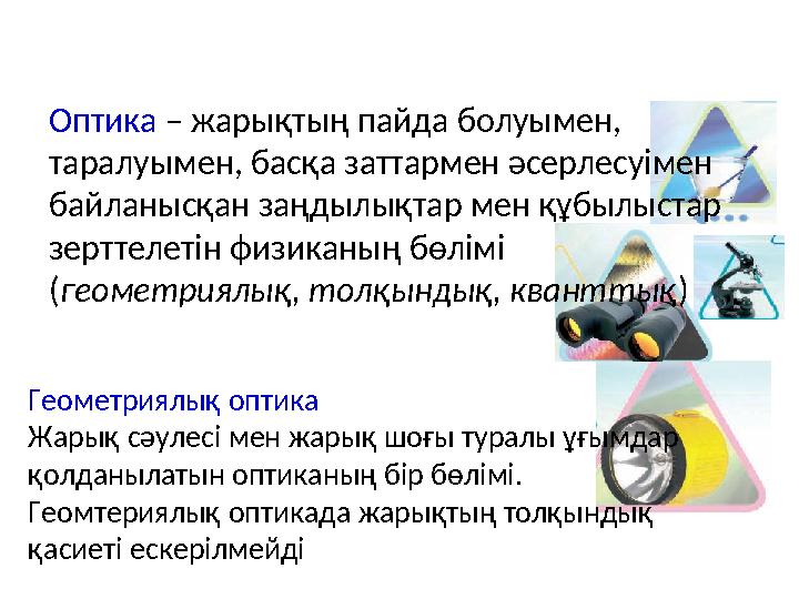 Оптика – жарықтың пайда болуымен, таралуымен, басқа заттармен әсерлесуімен байланысқан заңдылықтар мен құбылыстар зерттелетін