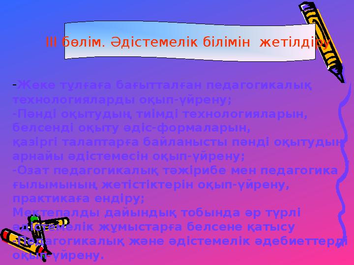 III бөлім. Әдістемелік білімін жетілдіру -Жеке тұлғаға бағытталған педагогикалық технологияларды оқып-үйрену; -Пәнді оқытудың