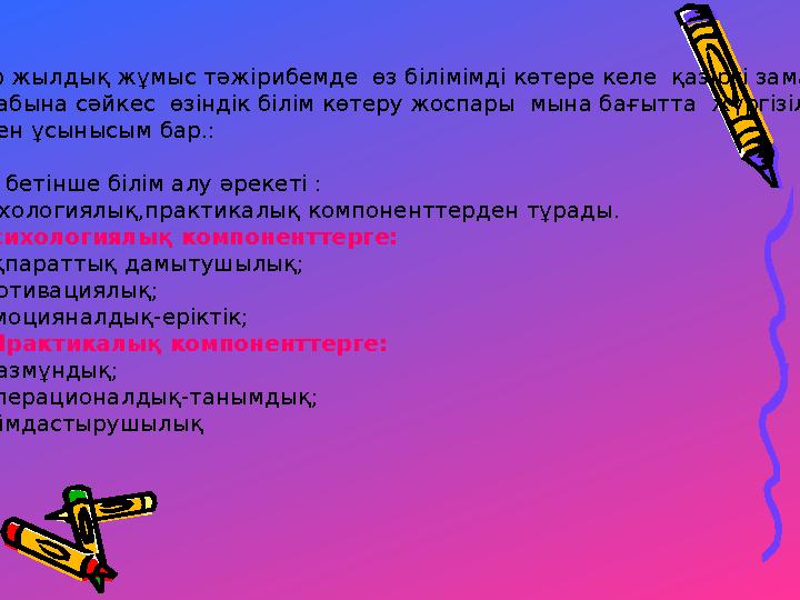 Бір жылдық жұмыс тәжірибемде өз білімімді көтере келе қазіргі заманның талабына сәйкес өзіндік білім көтеру жоспары мына б