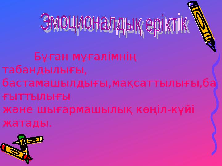 Бұған мұғалімнің табандылығы, бастамашылдығы,мақсаттылығы,ба ғыттылығы және шығармашылық көңіл-күйі жатады.