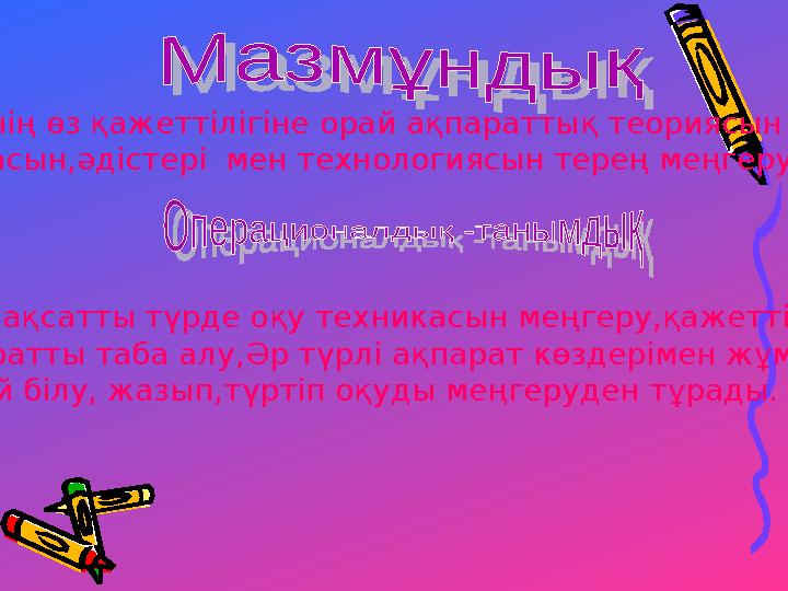 Мұғалімнің өз қажеттілігіне орай ақпараттық теориясын Әдіснамасын,әдістері мен технологиясын терең меңгеру жатады. Бұл мақсат