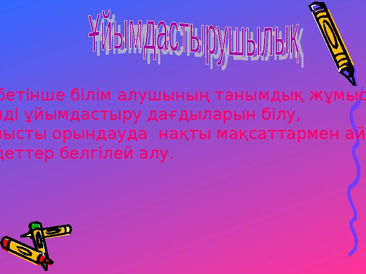 Өз бетінше білім алушының танымдық жұмысты тиімді ұйымдастыру дағдыларын білу, жұмысты орындауда нақты мақсаттармен айқын м