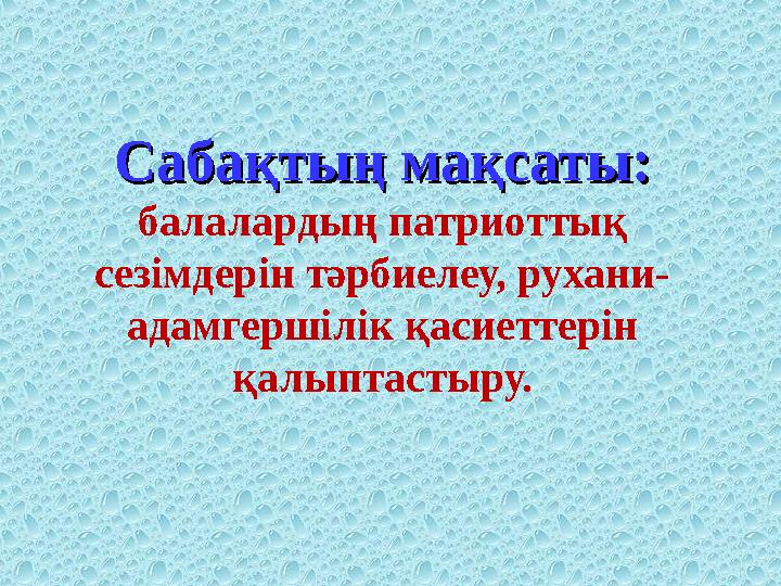 Сабақтың мақсаты: Сабақтың мақсаты: балалардың патриоттық сезімдерін тәрбиелеу, рухани- адамгершілік қасиеттерін қалыптастыру