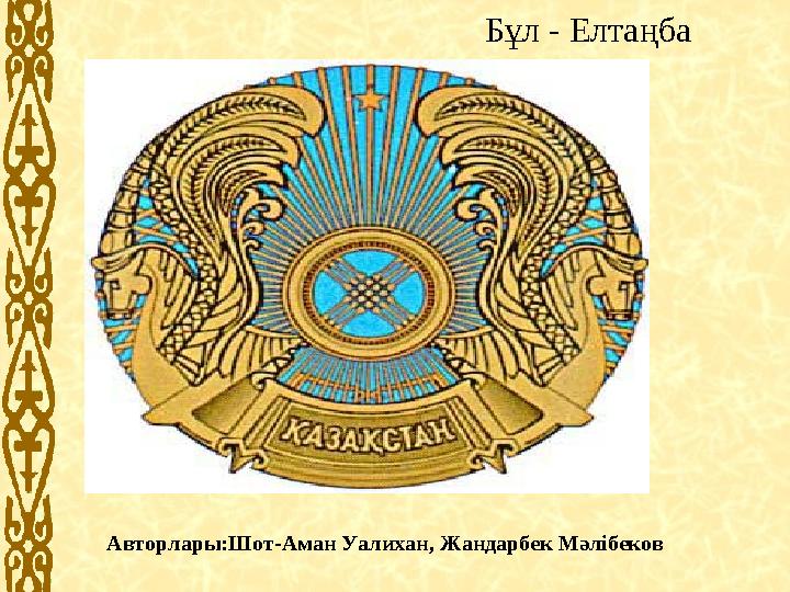 Бұл - Елтаңба Авторлары:Шот-Аман Уалихан, Жандарбек Мәлібеков