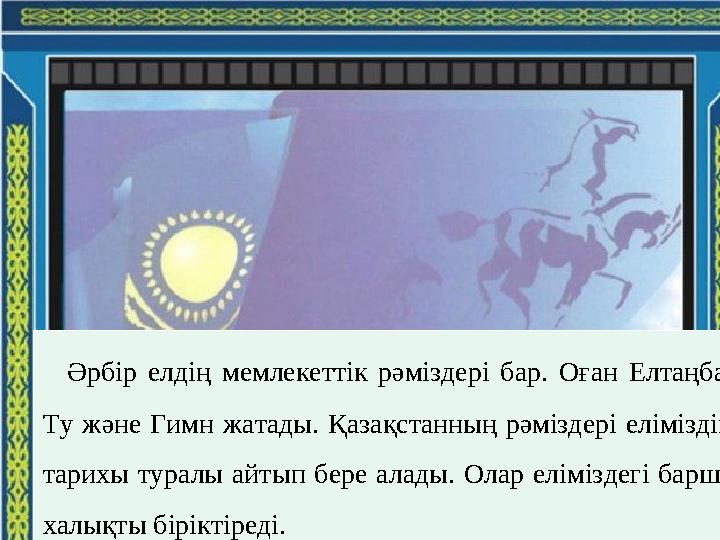14.4.10 Әрбір елдің мемлекеттік рәміздері бар. Оған Елтаңба, Ту және Гимн жатады. Қазақстанның рәміздері еліміздің тарихы ту